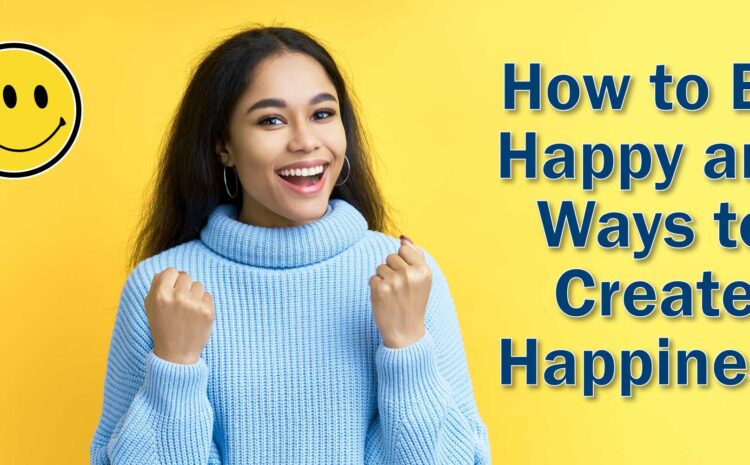 how to be happy and ways to create happiness