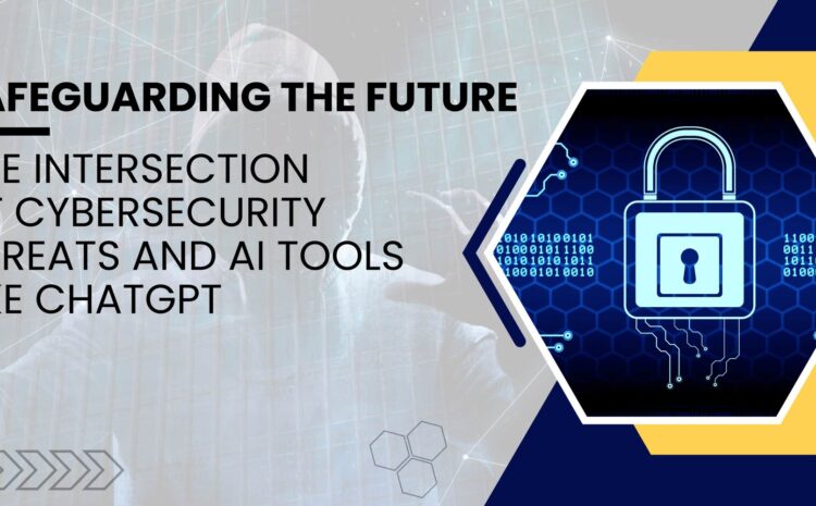 safeguarding the future the intersection of cybersecurity threats and ai tools like chatgpt