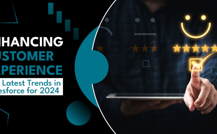 enhancing customer experience the latest trends in salesforce for 2024