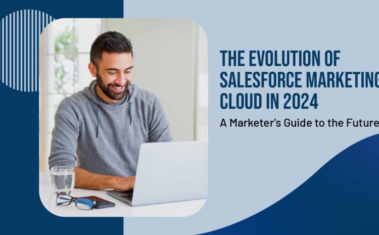 the evolution of salesforce marketing cloud in 2024 a marketers guide to the future