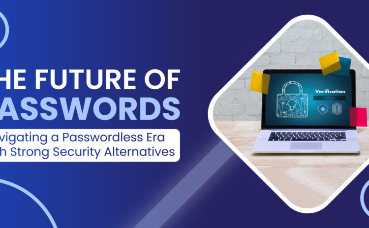 the future of passwords navigating a passwordless era with strong security alternatives