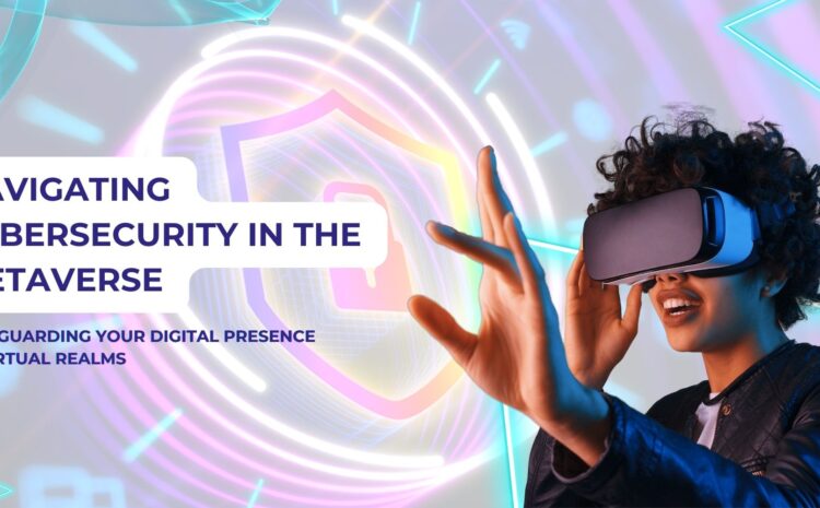 navigating cybersecurity in the metaverse safeguarding your digital presence in virtual realms