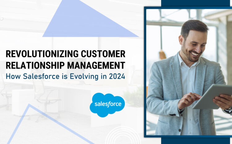 Revolutionizing Customer Relationship Management: How Salesforce is Evolving in 2024
