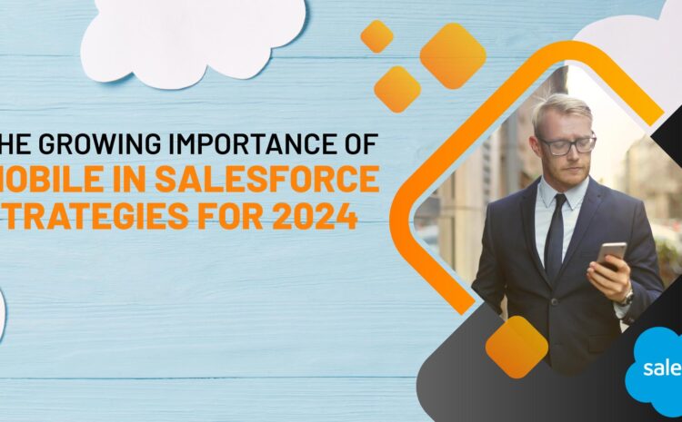 the growing importance of mobile in salesforce strategies for 2024