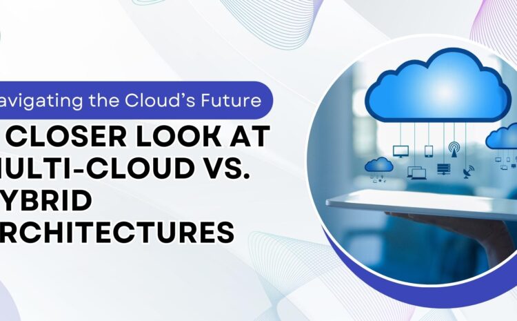 navigating the clouds future a closer look at multi cloud vs hybrid architectures