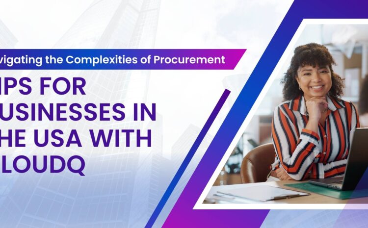 navigating the complexities of procurement tips for businesses in the usa with cloudq