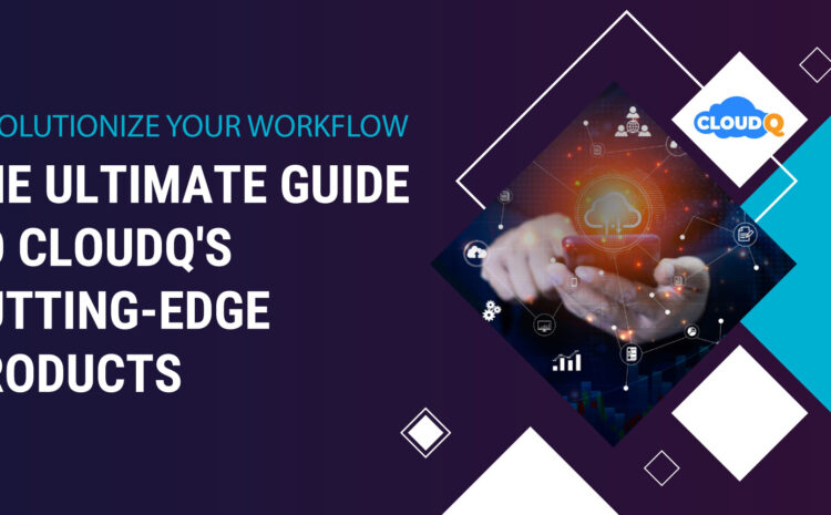 Revolutionize Your Workflow: The Ultimate Guide to CloudQ's Cutting-Edge Products