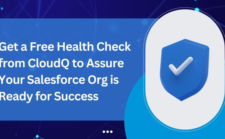 Get a Free Health Check from CloudQ to Assure Your Salesforce Org is Ready for Success