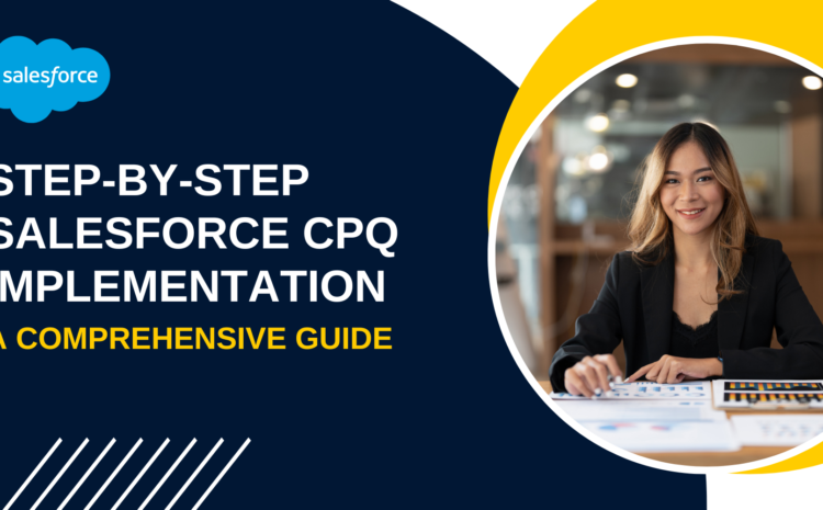 Step-by-Step Salesforce CPQ Implementation: A Comprehensive Guide