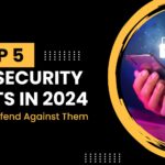 The Top 5 Cybersecurity Threats in 2024 and How to Defend Against Them