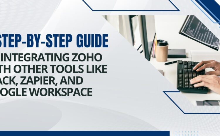 a step by step guide to integrating zoho with other tools like slack zapier and google workspace