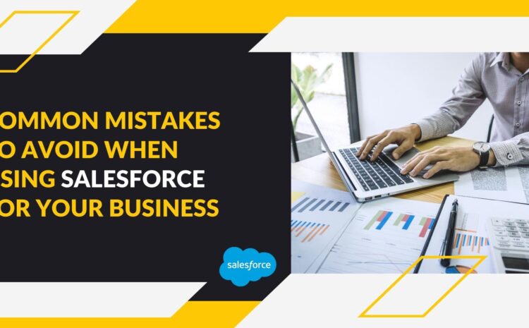 Common Mistakes to Avoid When Using Salesforce for Your Business