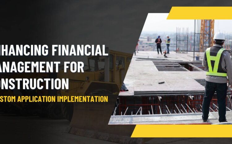 Enhancing Financial Management for Construction: A Custom Application Implementation