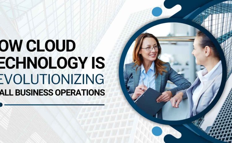How Cloud Technology is Revolutionizing Small Business Operations