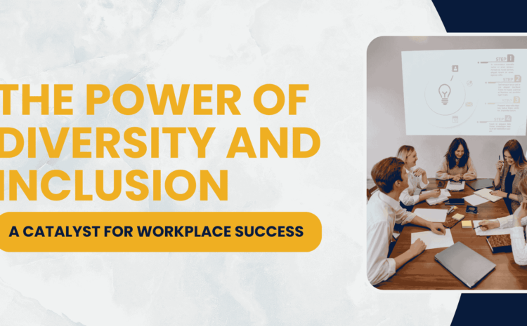 The Power of Diversity and Inclusion: A Catalyst for Workplace Success