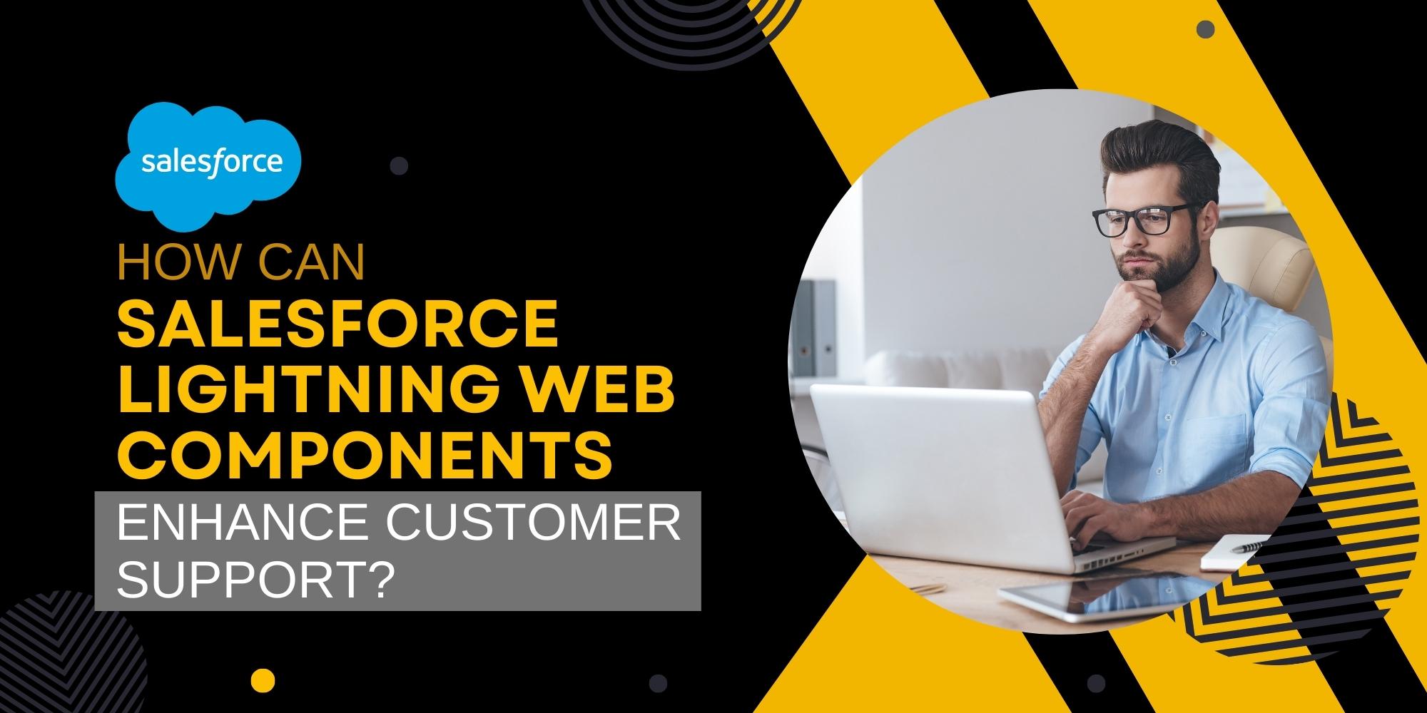 How Can Salesforce Lightning Web Components Enhance Customer Support?