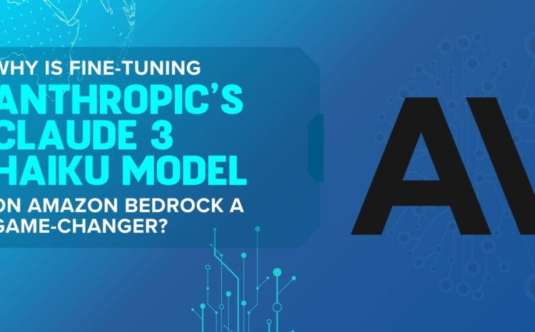 Why Is Fine-Tuning Anthropic’s Claude 3 Haiku Model on Amazon Bedrock a Game-Changer?