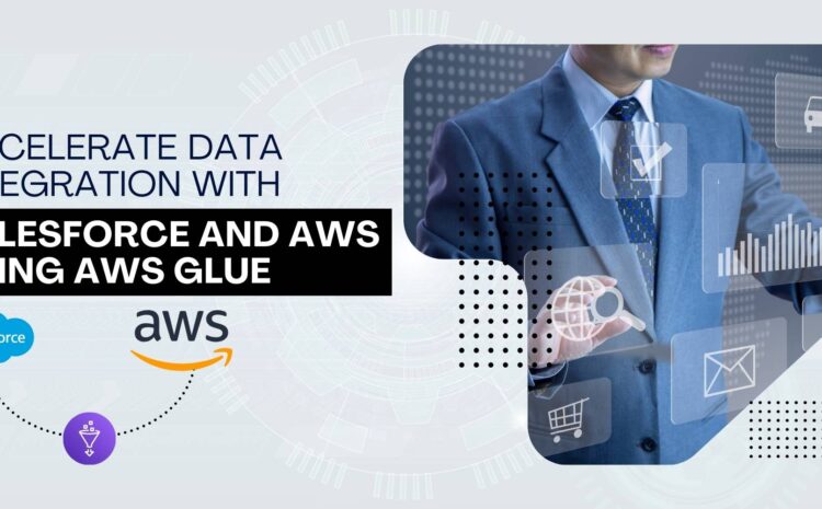Accelerate Data Integration with Salesforce and AWS Using AWS Glue