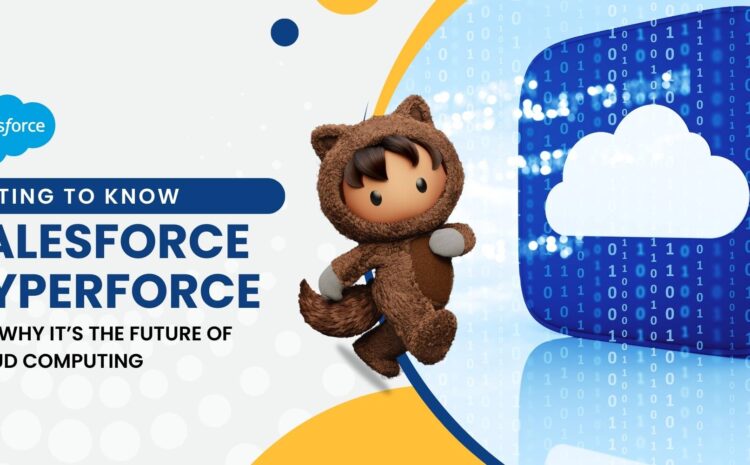 Getting to Know Salesforce Hyperforce and Why It’s the Future of Cloud Computing