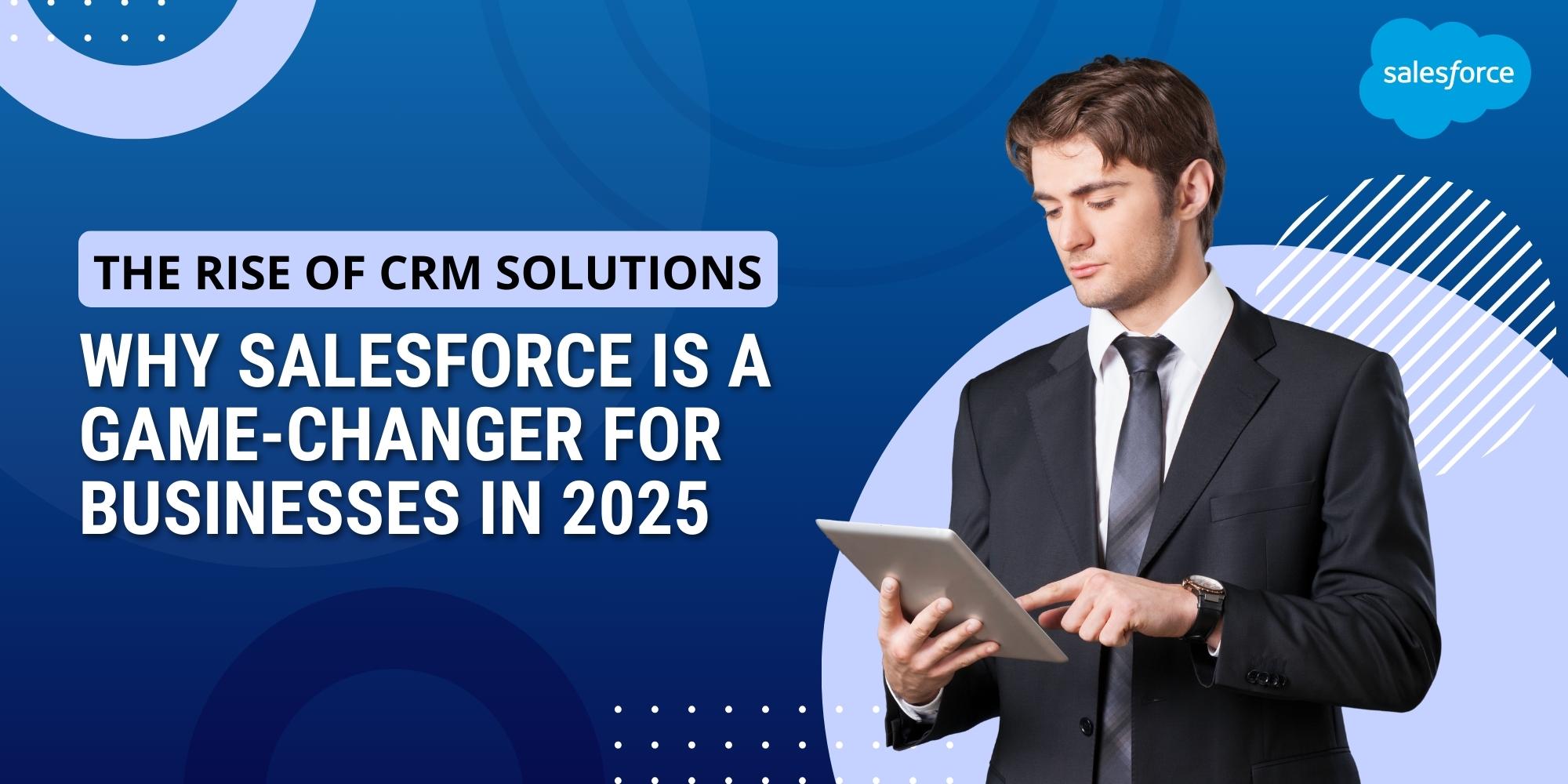 The Rise of CRM Solutions: Why Salesforce is a Game-Changer for Businesses in 2025