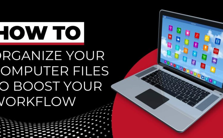 How to: Organize Your Computer Files to Boost Your Workflow