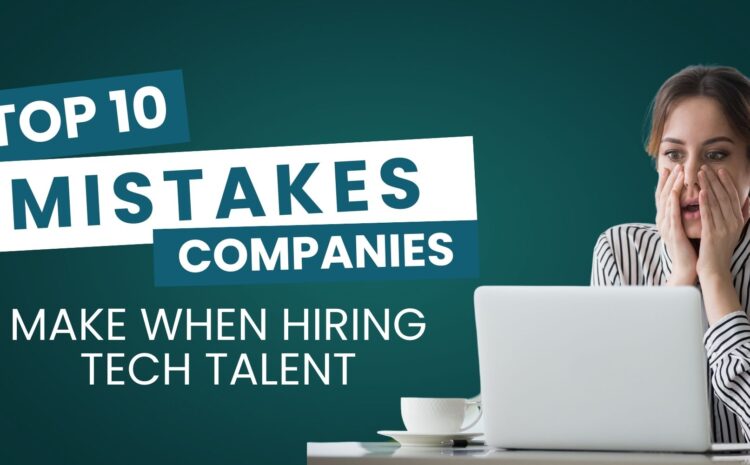 Top 10 Mistakes Companies Make When Hiring Tech Talent