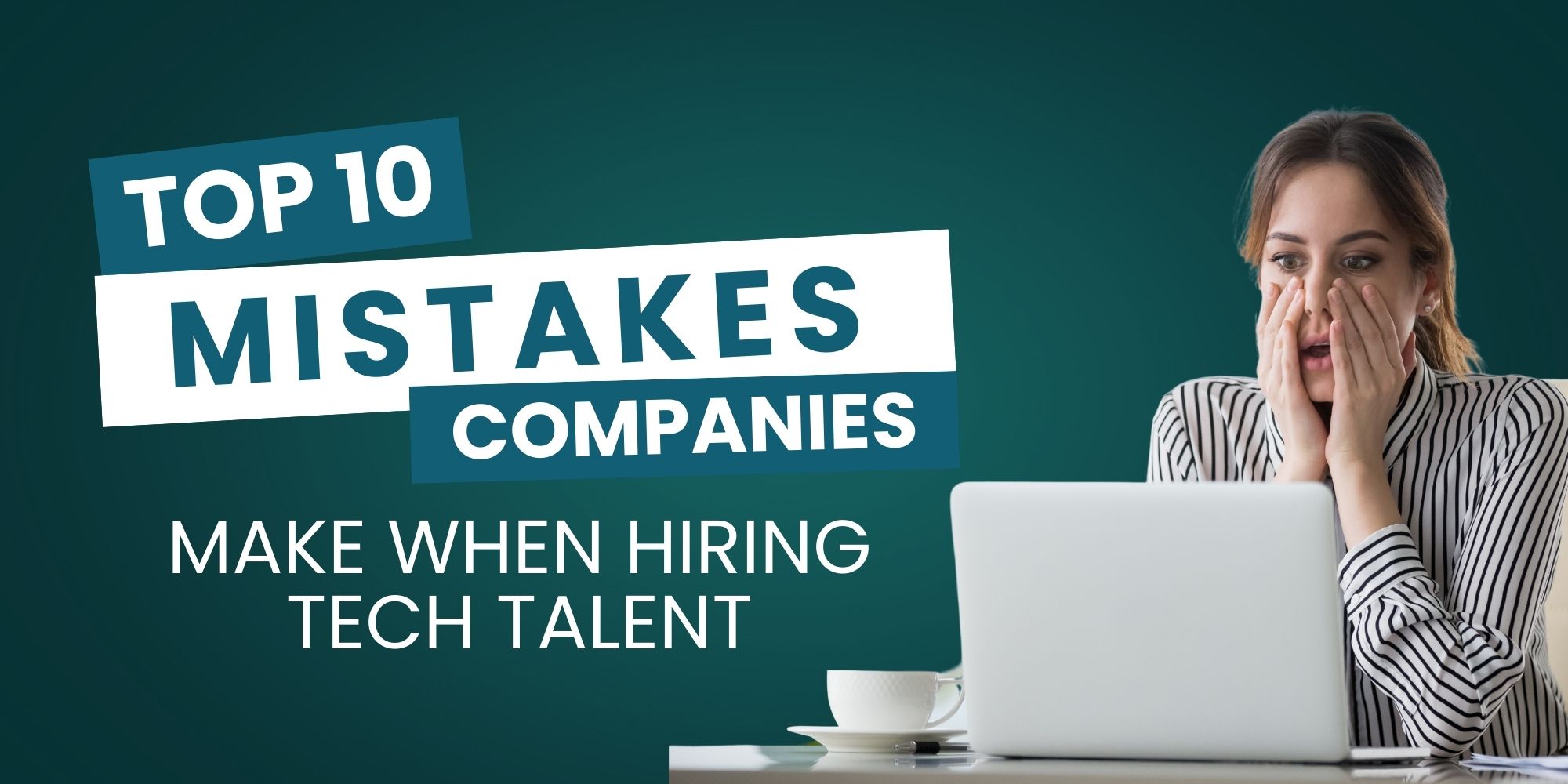 Top 10 Mistakes Companies Make When Hiring Tech Talent