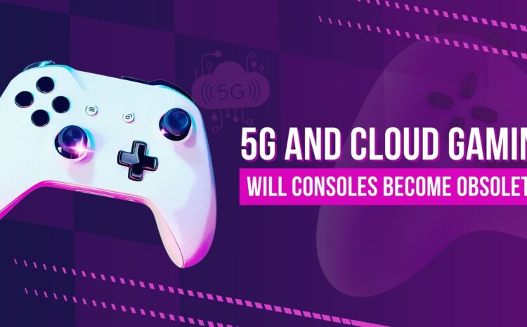 5G and Cloud Gaming: Will Consoles Become Obsolete?