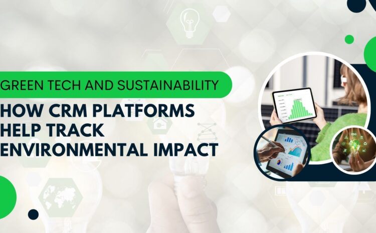 Green Tech and Sustainability: How CRM Platforms Help Track Environmental Impact