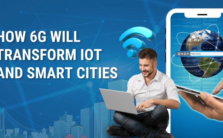 How 6G Will Transform IoT and Smart Cities