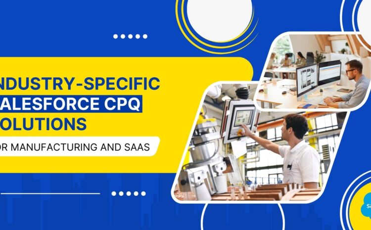 Industry-Specific Salesforce CPQ Solutions for Manufacturing and SaaS