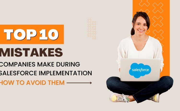 Top 10 Mistakes Companies Make During Salesforce Implementation and How to Avoid Them