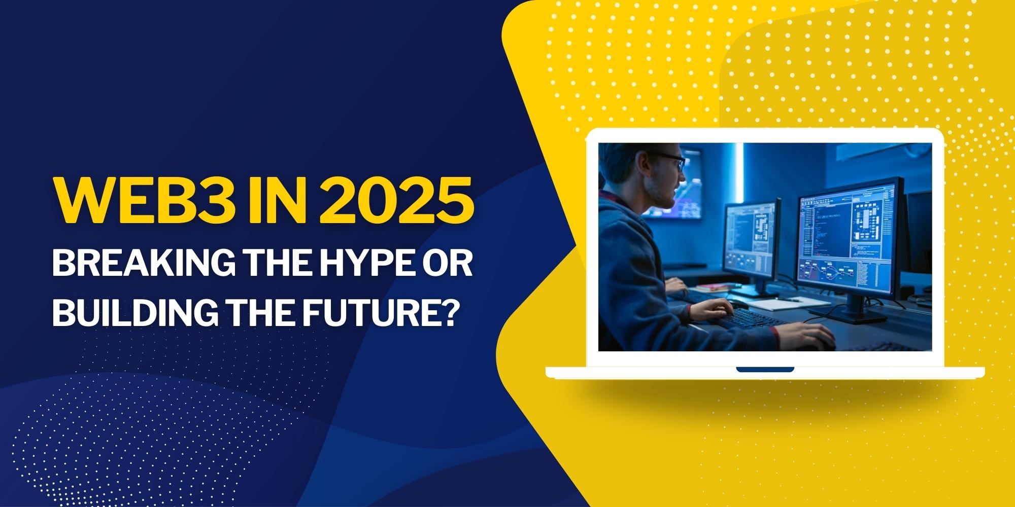 Web3 in 2025: Breaking the Hype or Building the Future? 1 Web3 in 2025: Breaking the Hype or Building the Future?