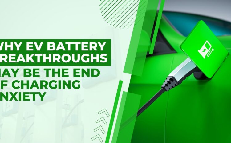 why ev battery breakthroughs may be the end of charging anxiety