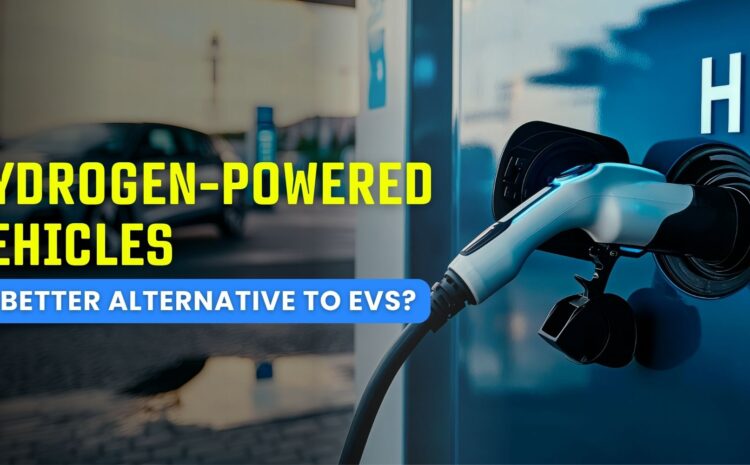 Hydrogen-Powered Vehicles: A Better Alternative to EVs?
