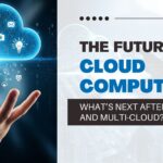 The Future of Cloud Computing: What’s Next After Hybrid and Multi-Cloud?