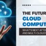 The Future of Cloud Computing: What’s Next After Hybrid and Multi-Cloud?