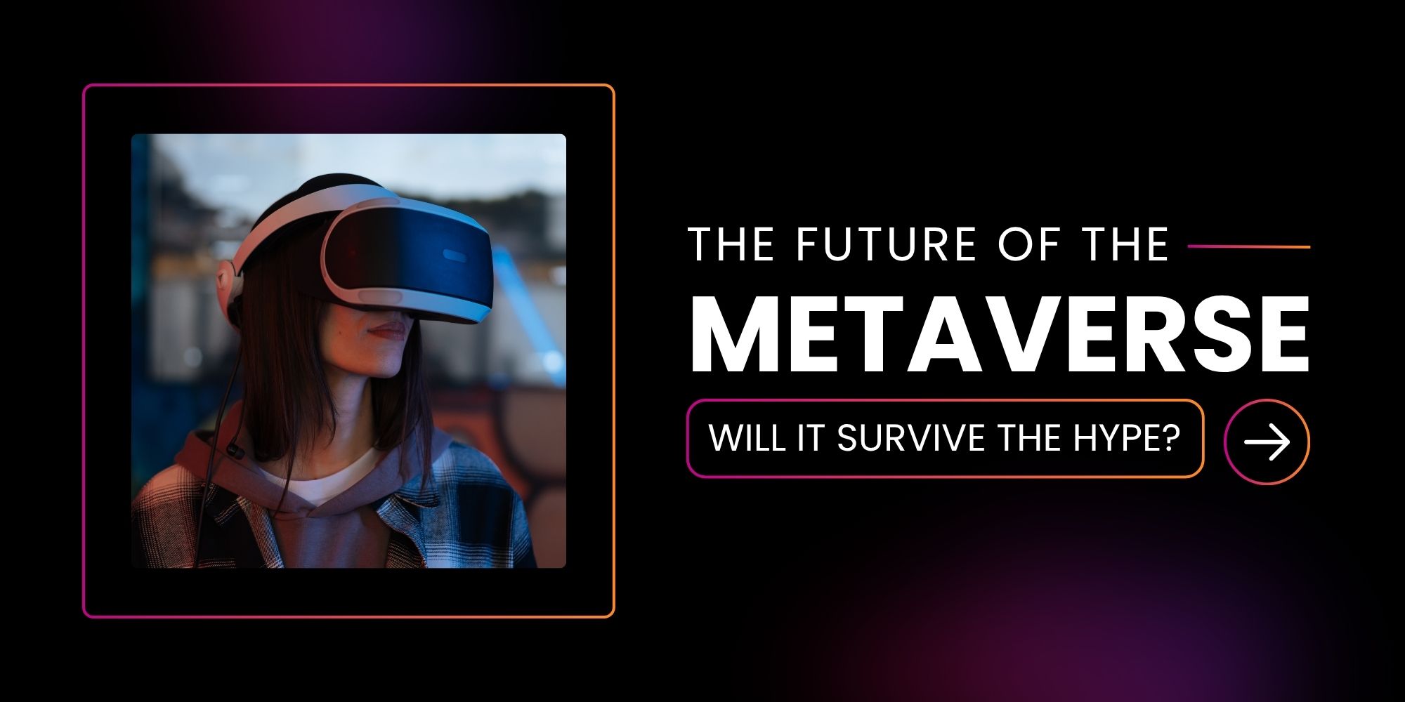 The Future of the Metaverse: Will It Survive the Hype?