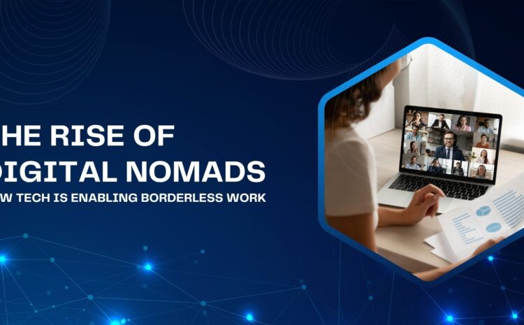 The Rise of Digital Nomads: How Tech Is Enabling Borderless Work