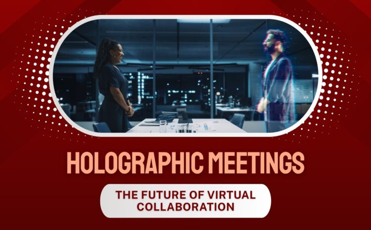 Holographic Meetings: The Future of Virtual Collaboration