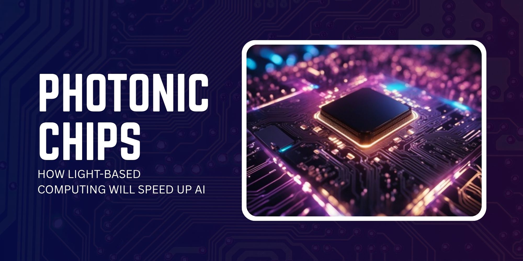 Photonic Chips for AI: The Future of Light-Based Computing 1 Photonic Chips: How Light-Based Computing Will Speed Up AI