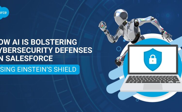 How AI Is Bolstering Cybersecurity Defenses on Salesforce Using Einstein’s Shield