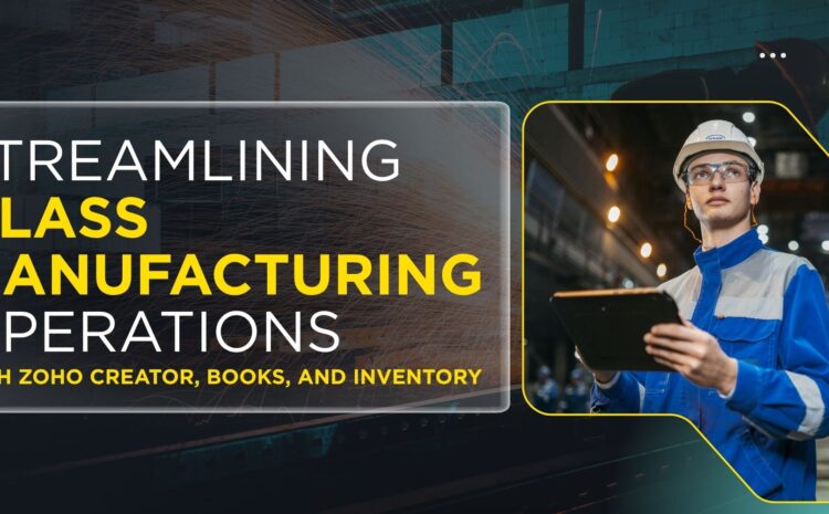 Streamlining Glass Manufacturing Operations with Zoho Creator, Books, and Inventory